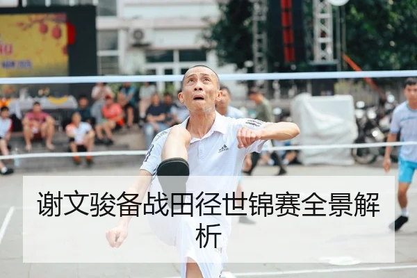 谢文骏备战田径世锦赛全景解析